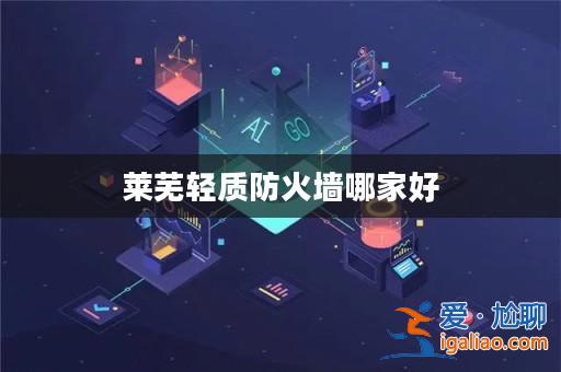 萊蕪輕質防火墻哪家好？