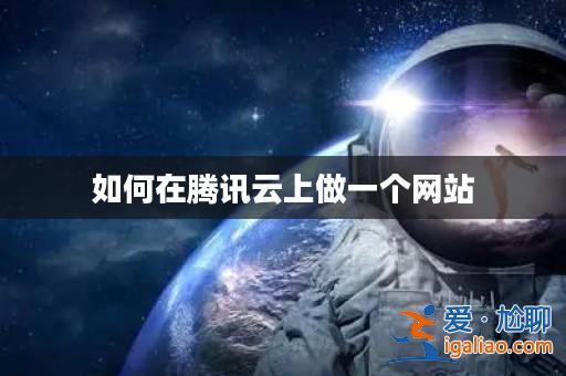 如何在騰訊云上做一個網站? 如何在騰訊云上做一個網站?