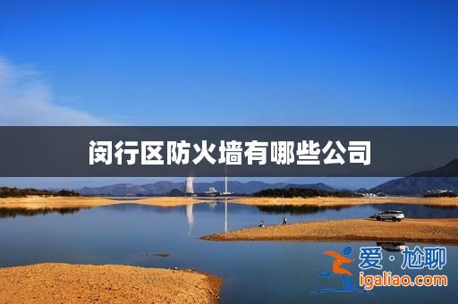 閔行區防火墻有哪些公司? 閔行區防火墻有哪些公司?