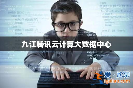 九江騰訊云計算大數據中心？