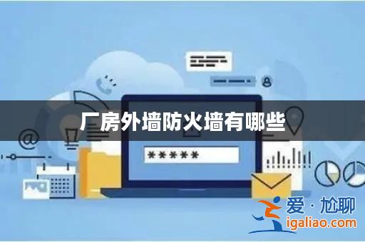 廠房外墻防火墻有哪些? 廠房外墻防火墻有哪些?