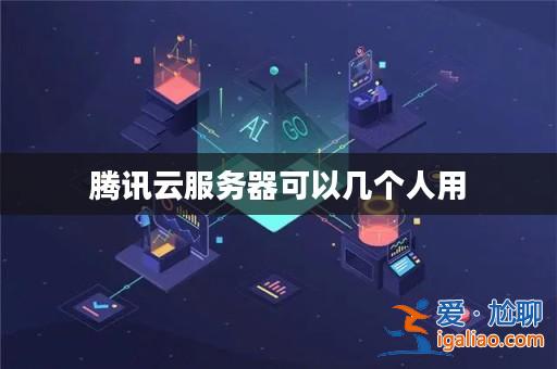 騰訊云服務器可以幾個人用？