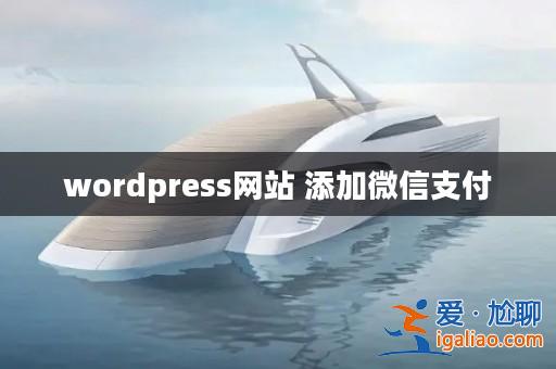wordpress網(wǎng)站 添加微信支付? wordpress網(wǎng)站 添加微信支付?