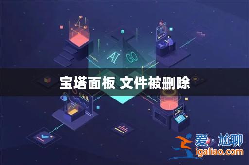 寶塔面板 文件被刪除? 寶塔面板 文件被刪除?