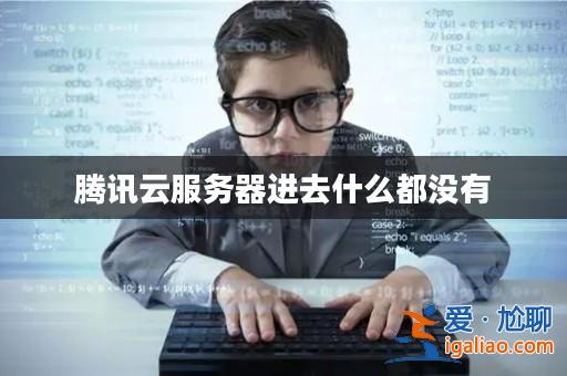 騰訊云服務器進去什么都沒有? 騰訊云服務器進去什么都沒有?