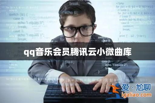 qq音樂會員騰訊云小微曲庫? qq音樂會員騰訊云小微曲庫?