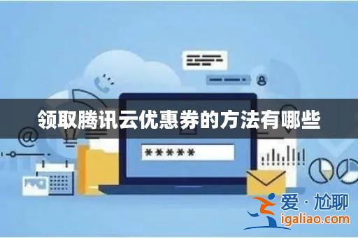 領取騰訊云優惠券的方法有哪些? 領取騰訊云優惠券的方法有哪些?