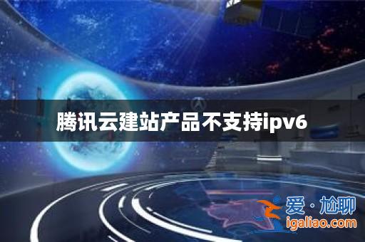 騰訊云建站產品不支持ipv6？