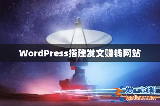 WordPress搭建發文賺錢網站? WordPress搭建發文賺錢網站?