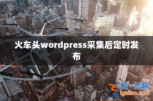火車頭wordpress采集后定時發布？