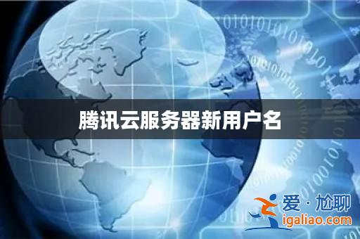 騰訊云服務(wù)器新用戶名？