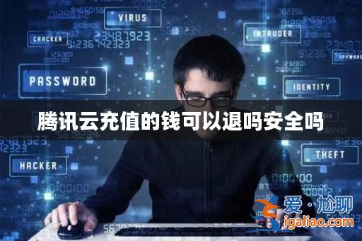 騰訊云充值的錢可以退嗎安全嗎？
