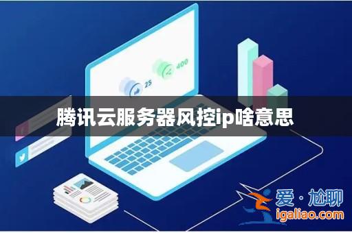 騰訊云服務器風控ip啥意思？