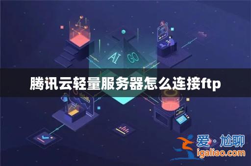 騰訊云輕量服務器怎么連接ftp？