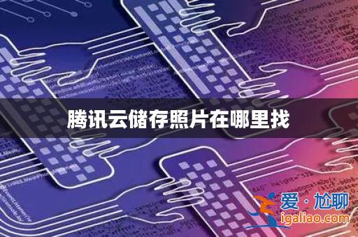 騰訊云儲存照片在哪里找？