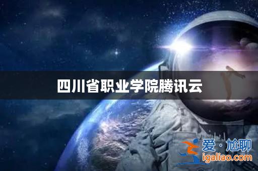 四川省職業(yè)學(xué)院騰訊云？