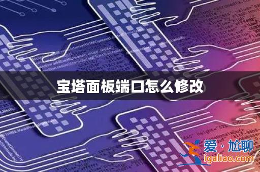 寶塔面板端口怎么修改？