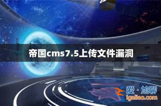 帝國cms7.5上傳文件漏洞? 帝國cms7.5上傳文件漏洞?