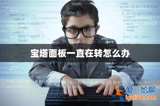 寶塔面板一直在轉怎么辦？