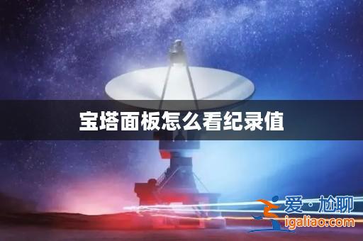 寶塔面板怎么看紀(jì)錄值? 寶塔面板怎么看紀(jì)錄值?