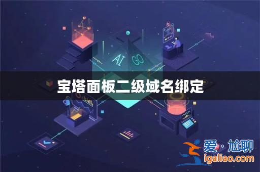 寶塔面板二級域名綁定? 寶塔面板二級域名綁定?