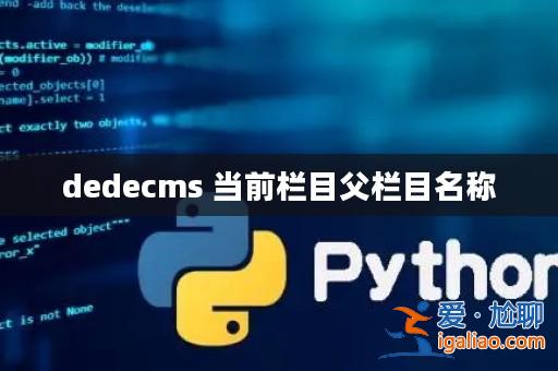 dedecms 當(dāng)前欄目父欄目名稱? dedecms 當(dāng)前欄目父欄目名稱?