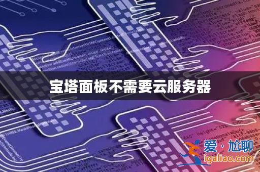 寶塔面板不需要云服務(wù)器? 寶塔面板不需要云服務(wù)器?