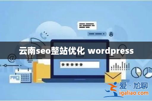 云南seo整站優化 wordpress? 云南seo整站優化 wordpress?