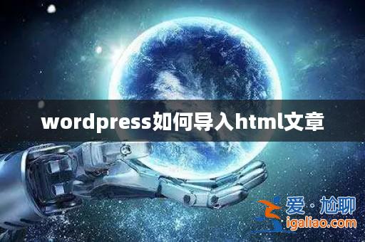 wordpress如何導(dǎo)入html文章? wordpress如何導(dǎo)入html文章?