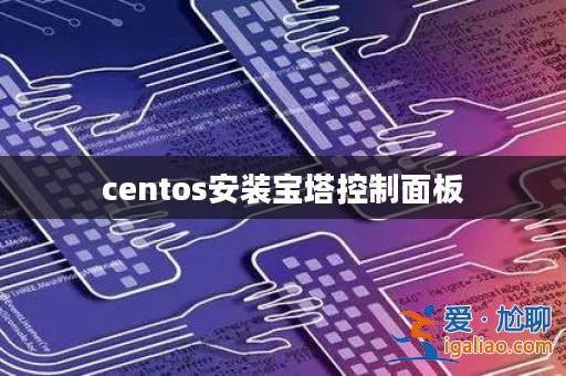 centos安裝寶塔控制面板? centos安裝寶塔控制面板?