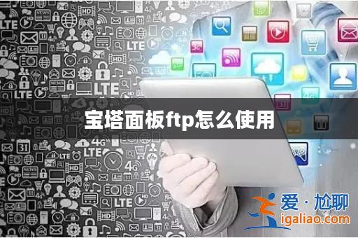 寶塔面板ftp怎么使用? 寶塔面板ftp怎么使用?