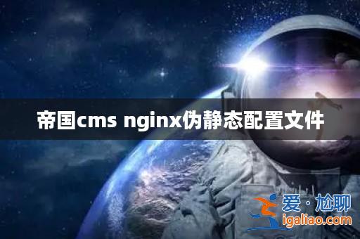 帝國cms nginx偽靜態配置文件？