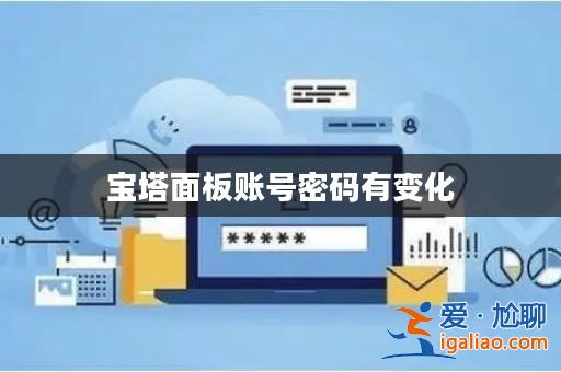 寶塔面板賬號(hào)密碼有變化? 寶塔面板賬號(hào)密碼有變化?