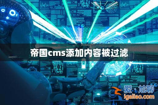帝國cms添加內容被過濾? 帝國cms添加內容被過濾?