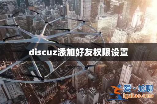 discuz添加好友權限設置? discuz添加好友權限設置?