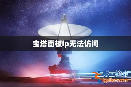 寶塔面板ip無法訪問? 寶塔面板ip無法訪問?