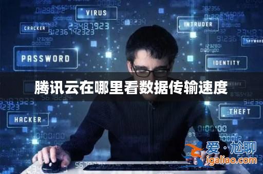 騰訊云在哪里看數據傳輸速度? 騰訊云在哪里看數據傳輸速度?