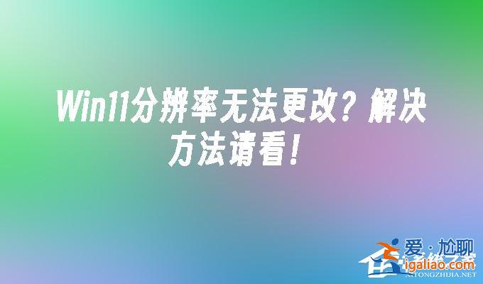 win11分辨率改不了怎么辦-Win11無法修改分辨率的解決方法？