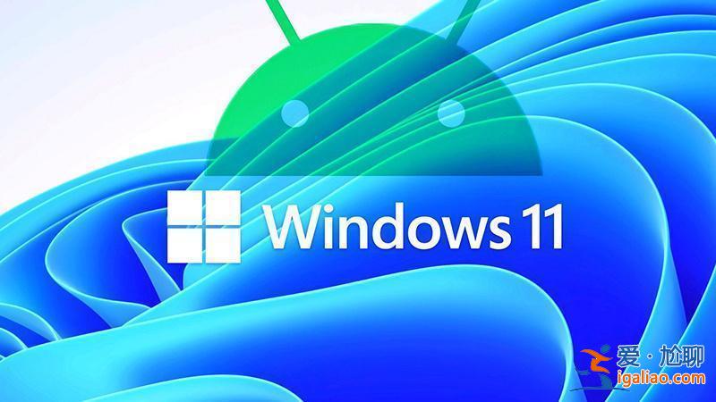 微軟宣布Windows 11 Android子系統將于2025年退役? 微軟宣布Windows 11 Android子系統將于2025年退役?