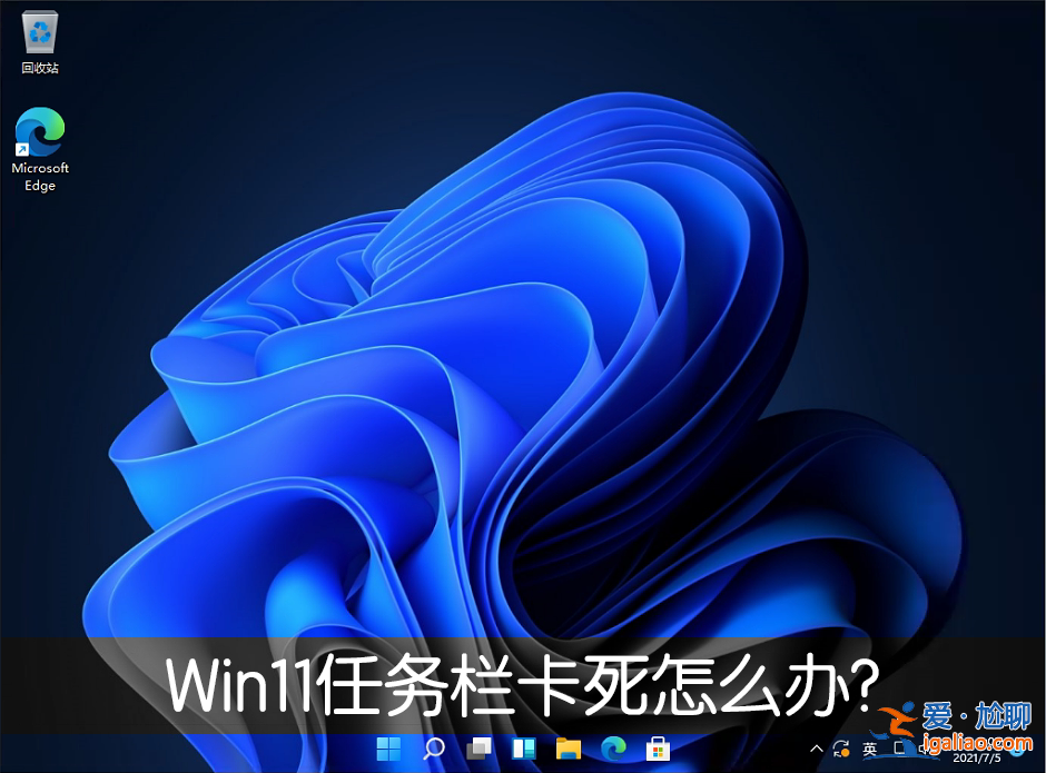 Win11任務(wù)欄卡死重啟也沒有用怎么辦?解決Win11任務(wù)欄卡死問題? Win11任務(wù)欄卡死重啟也沒有用怎么辦?解決Win11任務(wù)欄卡死問題?