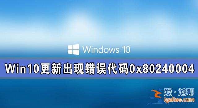 Win10系統更新出現錯誤代碼0x80240004怎么解決？？