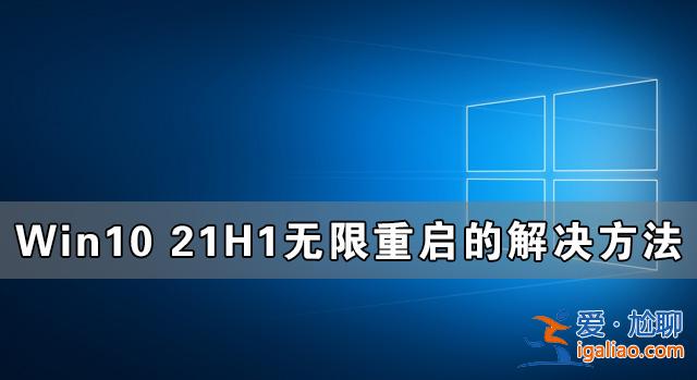 Win10 21H1無限重啟怎么辦 Win10 21H1無限重啟的解決方法？