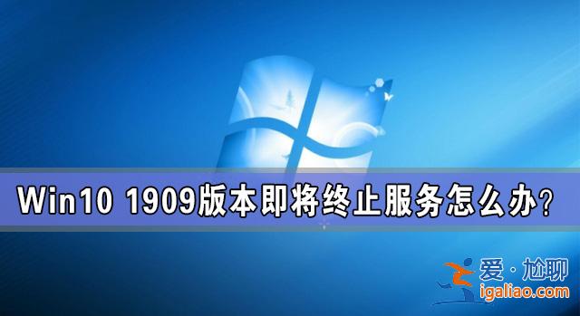 Win10 1909版本即將終止服務(wù) 檢查不到新版本更新怎么辦？？