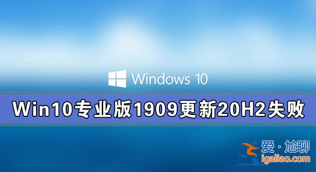 Win10專業(yè)版1909更新20H2失敗 Win10專業(yè)版1909如何更新20H2？