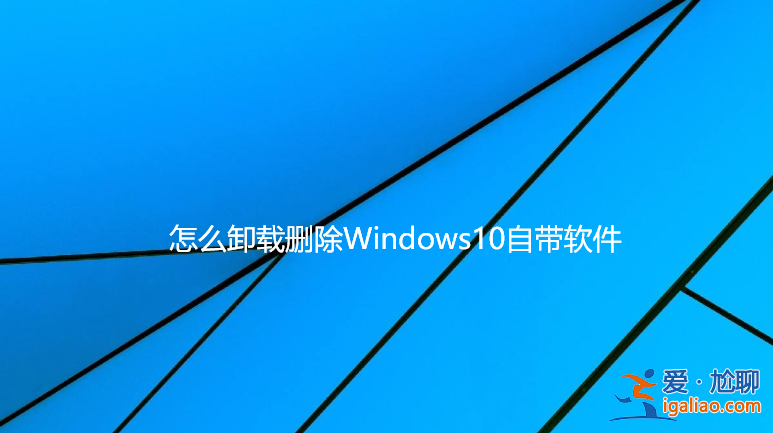 怎么卸載刪除Windows10自帶軟件？